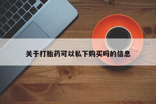乌鲁木齐私人诊所打胎药关于打胎药可以私下购买吗的信息