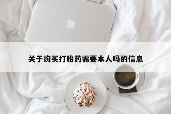 乌鲁木齐私人诊所打胎药关于购买打胎药需要本人吗的信息