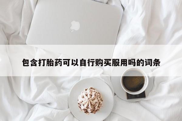 乌鲁木齐私人诊所打胎药包含打胎药可以自行购买服用吗的词条