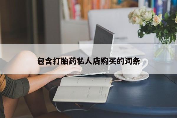 乌鲁木齐私人诊所打胎药包含打胎药私人店购买的词条